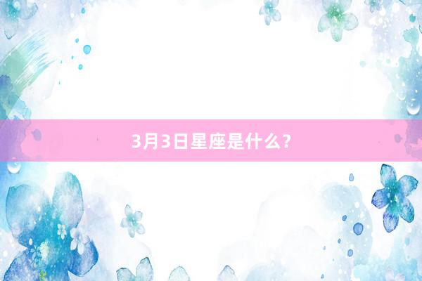 3月3日星座是什么？
