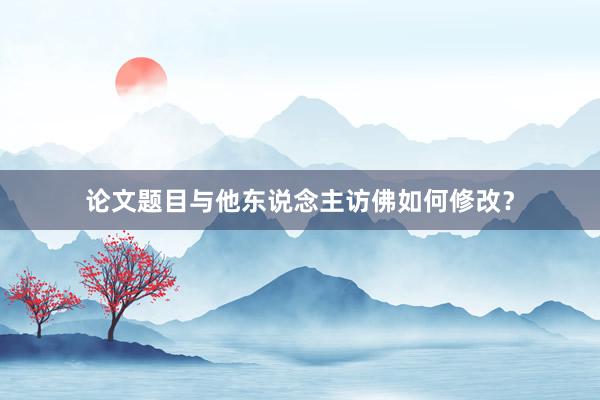 论文题目与他东说念主访佛如何修改？