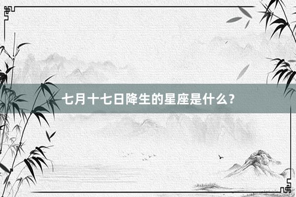 七月十七日降生的星座是什么？
